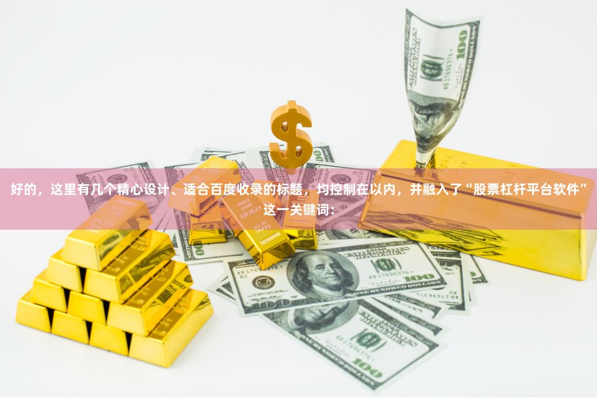 好的，这里有几个精心设计、适合百度收录的标题，均控制在以内，并融入了“股票杠杆平台软件”这一关键词：