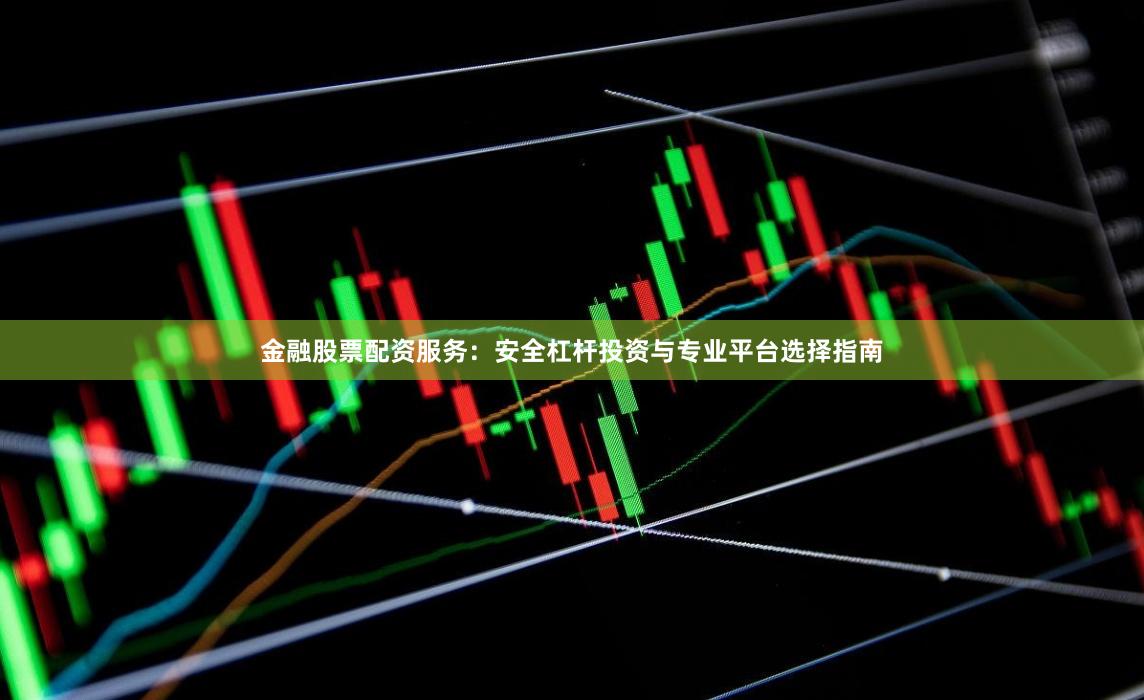 金融股票配资服务:安全杠杆投资与专业平台选择指南