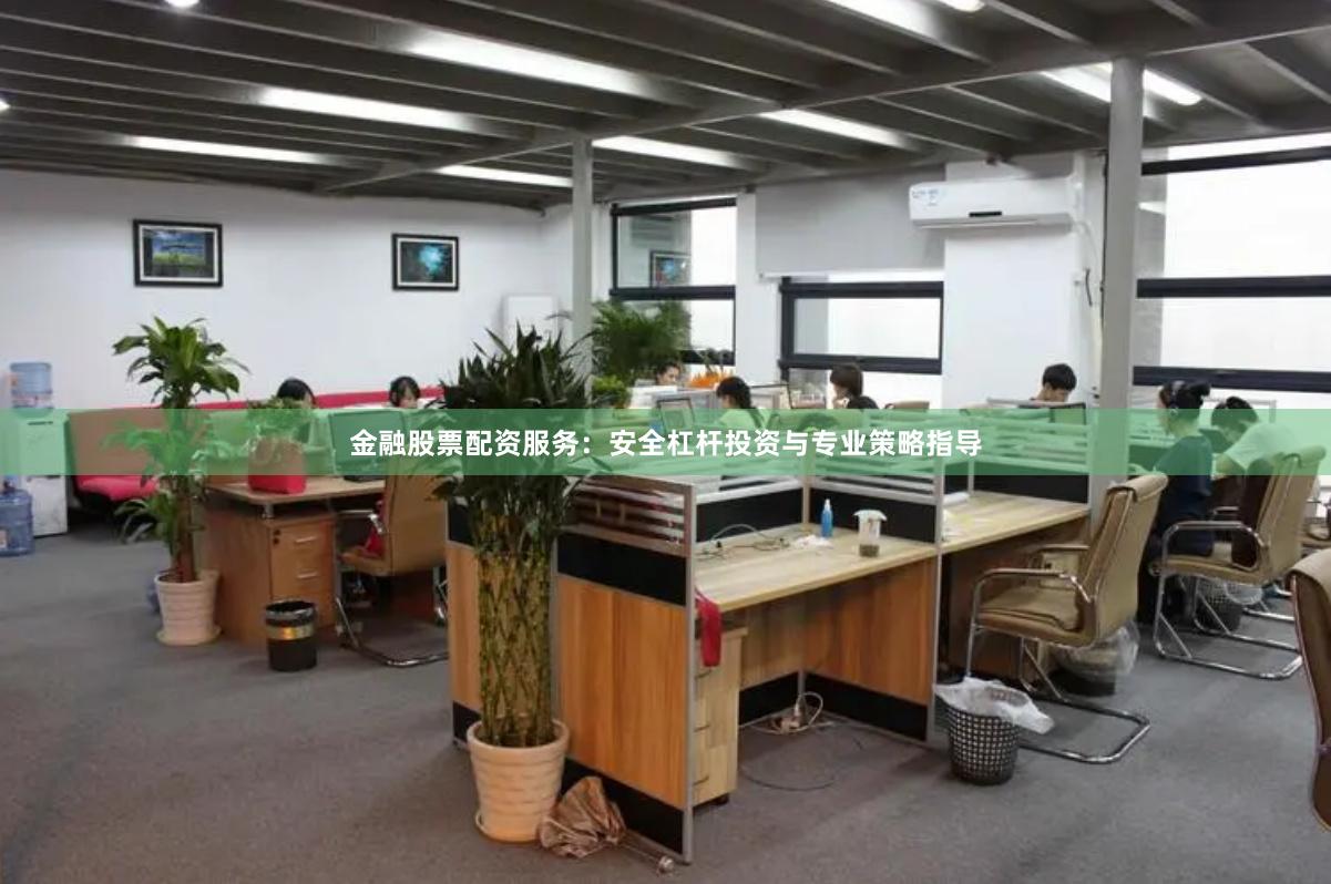 金融股票配资服务：安全杠杆投资与专业策略指导